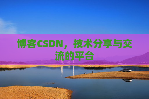 博客CSDN，技术分享与交流的平台